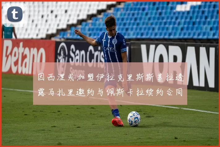 因西涅或加盟伊拉克里斯斯基拉透露马扎里邀约与佩斯卡拉续约合同