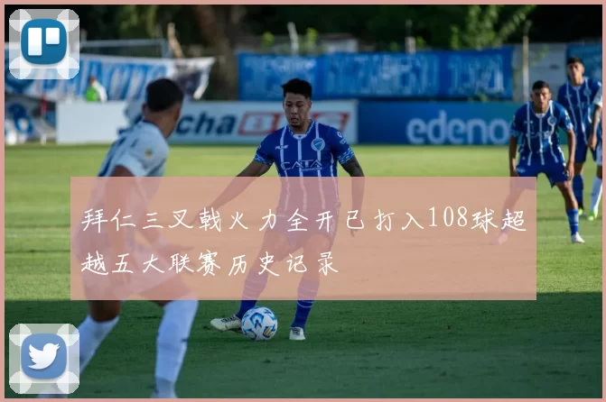 拜仁三叉戟火力全开已打入108球超越五大联赛历史记录