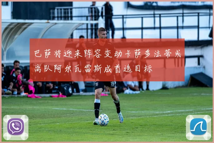 巴萨将迎来阵容变动卡萨多法蒂或离队阿尔瓦雷斯成首选目标