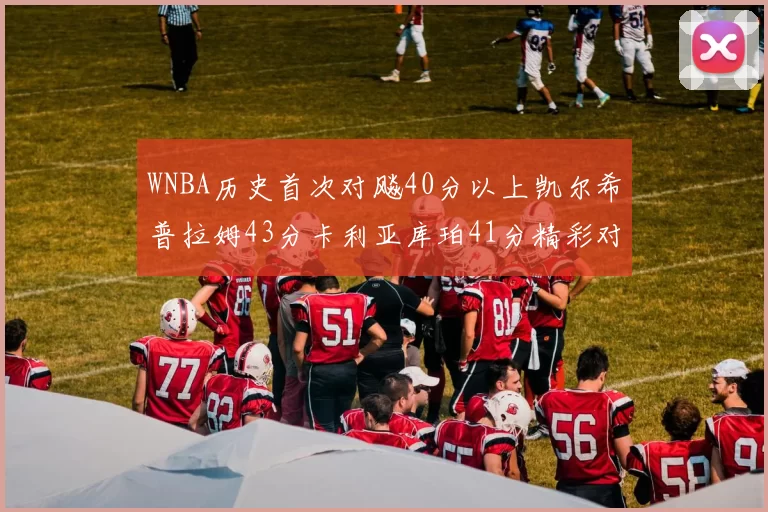 WNBA历史首次对飚40分以上凯尔希普拉姆43分卡利亚库珀41分精彩对决