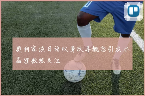 奥利塞谈日语纹身改善概念引发水晶宫教练关注