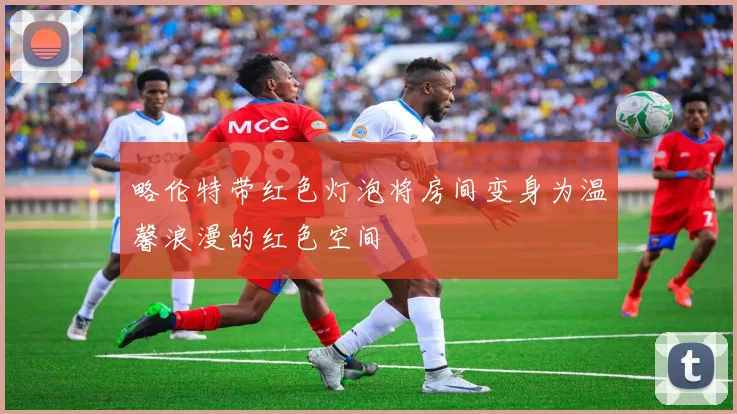 略伦特带红色灯泡将房间变身为温馨浪漫的红色空间