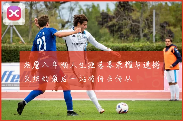 老詹八年湖人生涯落幕荣耀与遗憾交织的最后一站将何去何从