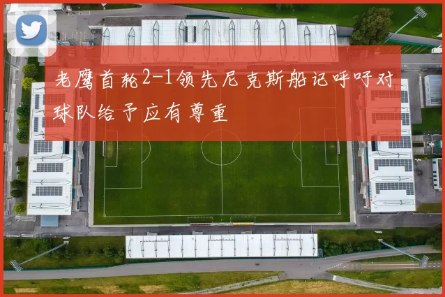 老鹰首轮2-1领先尼克斯船记呼吁对球队给予应有尊重