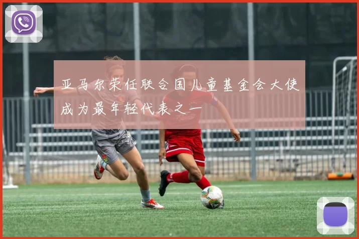 亚马尔荣任联合国儿童基金会大使成为最年轻代表之一