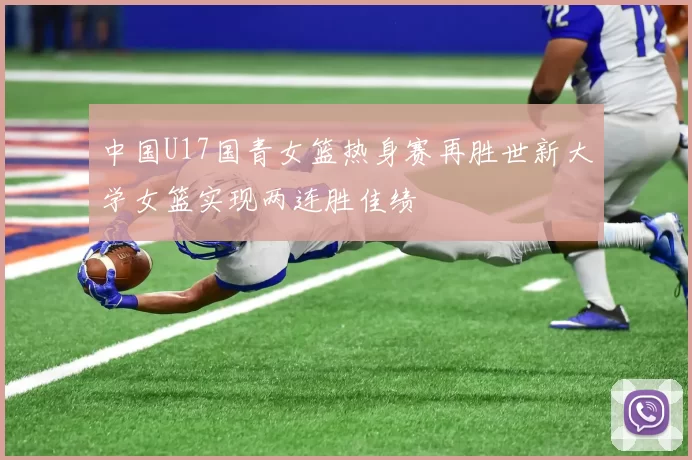中国U17国青女篮热身赛再胜世新大学女篮实现两连胜佳绩