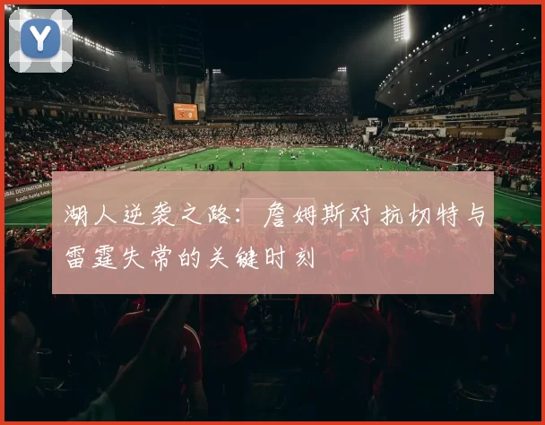 湖人逆袭之路：詹姆斯对抗切特与雷霆失常的关键时刻